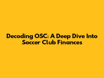 Decoding OSC: A Deep Dive Into Soccer Club Finances