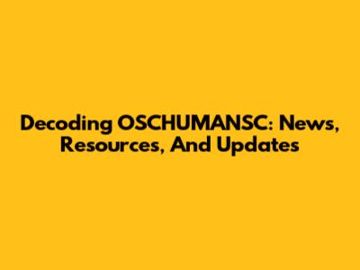 Decoding OSCHUMANSC: News, Resources, And Updates