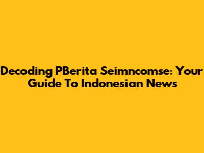 Decoding PBerita Seimncomse: Your Guide To Indonesian News