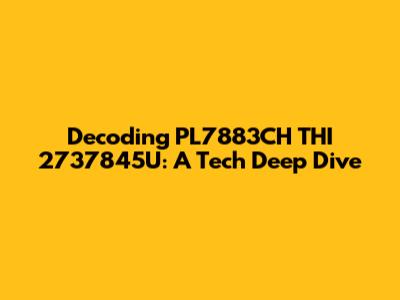 Decoding PL7883CH THI 2737845U: A Tech Deep Dive