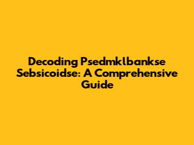 Decoding Psedmklbankse Sebsicoidse: A Comprehensive Guide