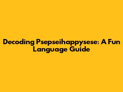 Decoding Psepseihappysese: A Fun Language Guide