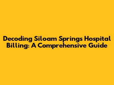 Decoding Siloam Springs Hospital Billing: A Comprehensive Guide
