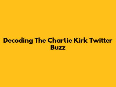 Decoding The Charlie Kirk Twitter Buzz