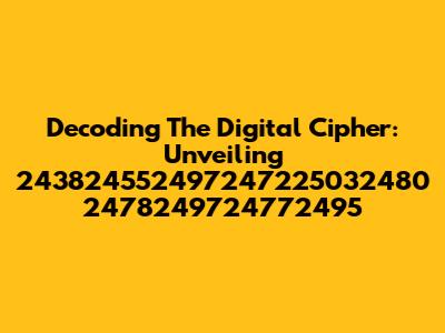 Decoding The Digital Cipher: Unveiling 243824552497247225032480 2478249724772495
