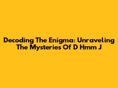 Decoding The Enigma: Unraveling The Mysteries Of 'D Hmm J'