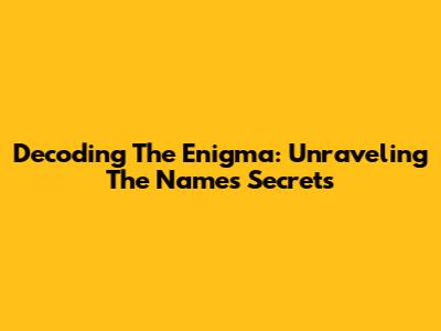 Decoding The Enigma: Unraveling The Name's Secrets