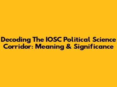 Decoding The IOSC Political Science Corridor: Meaning & Significance