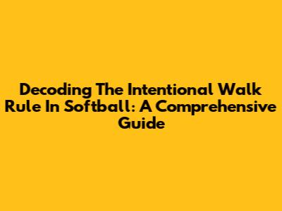Decoding The Intentional Walk Rule In Softball: A Comprehensive Guide
