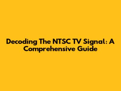 Decoding The NTSC TV Signal: A Comprehensive Guide