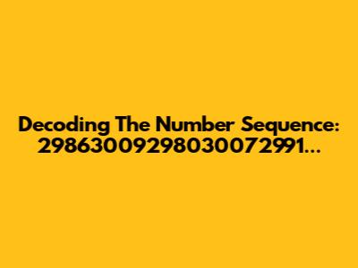 Decoding The Number Sequence: 29863009298030072991...