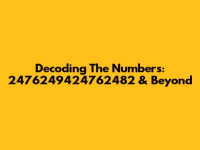 Decoding The Numbers: 2476249424762482 & Beyond