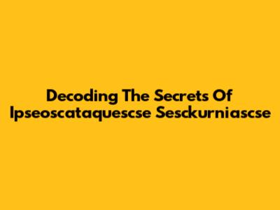 Decoding The Secrets Of Ipseoscataquescse Sesckurniascse