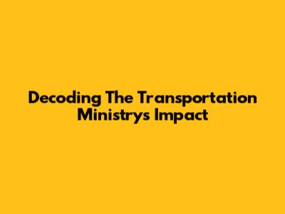 Decoding The Transportation Ministry's Impact