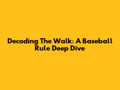 Decoding The Walk: A Baseball Rule Deep Dive