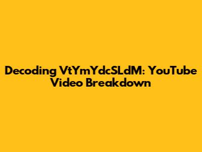 Decoding VtYmYdcSLdM: YouTube Video Breakdown