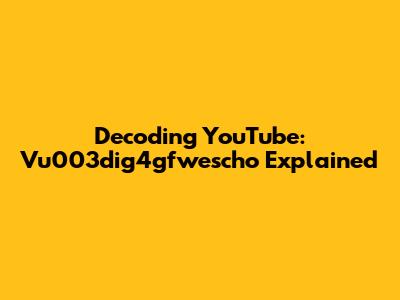 Decoding YouTube: Vu003dig4gfwescho Explained