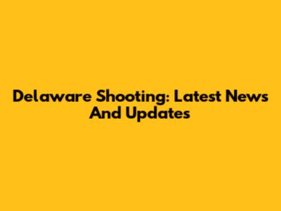 Delaware Shooting: Latest News And Updates