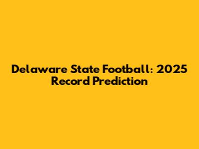 Delaware State Football: 2025 Record Prediction