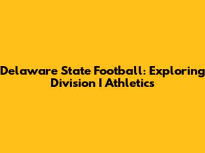 Delaware State Football: Exploring Division I Athletics