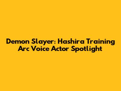 Demon Slayer: Hashira Training Arc Voice Actor Spotlight