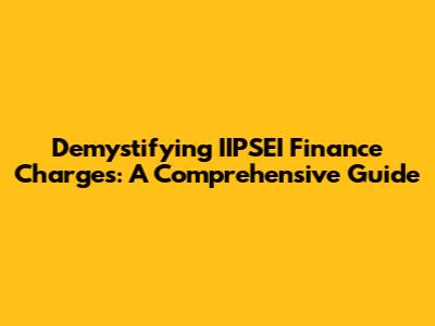 Demystifying IIPSEI Finance Charges: A Comprehensive Guide
