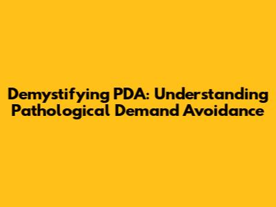 Demystifying PDA: Understanding Pathological Demand Avoidance