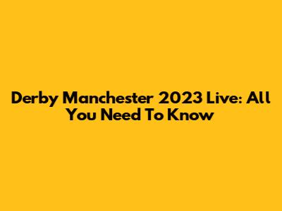 Derby Manchester 2023 Live: All You Need To Know