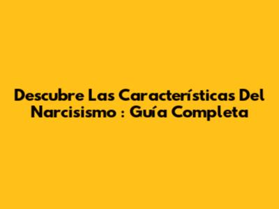 Descubre Las *Características Del Narcisismo*: Guía Completa