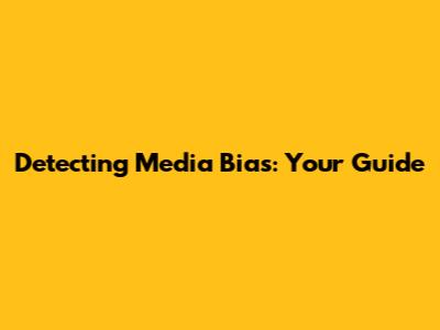 Detecting Media Bias: Your Guide