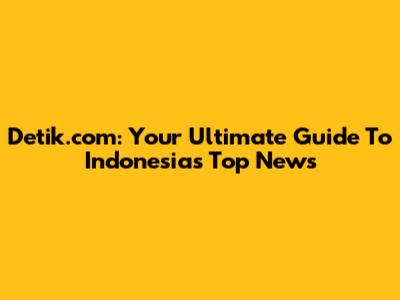 Detik.com: Your Ultimate Guide To Indonesia's Top News