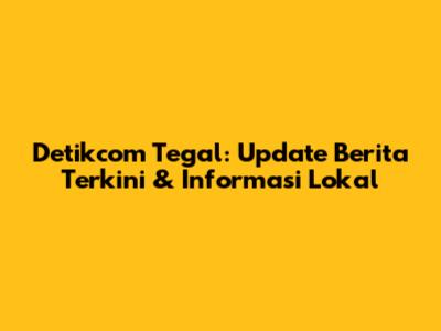 Detikcom Tegal: Update Berita Terkini & Informasi Lokal
