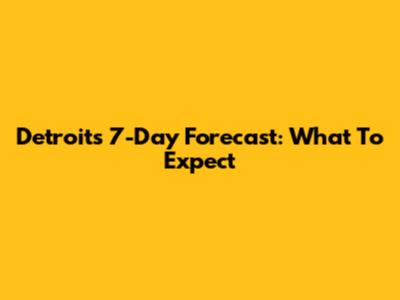 Detroit's 7-Day Forecast: What To Expect