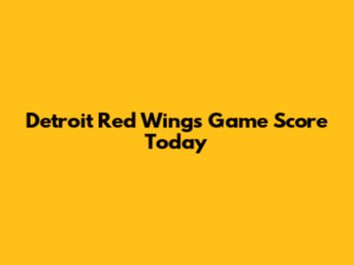 Detroit Red Wings Game Score Today
