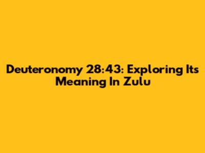 Deuteronomy 28:43: Exploring Its Meaning In Zulu