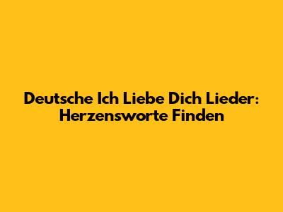 Deutsche 'Ich Liebe Dich' Lieder: Herzensworte Finden