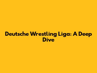 Deutsche Wrestling Liga: A Deep Dive