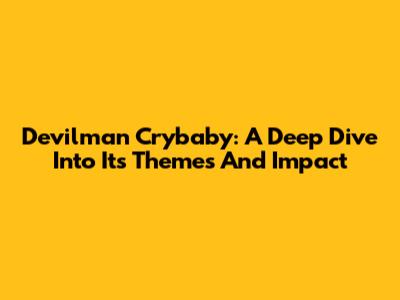 Devilman Crybaby: A Deep Dive Into Its Themes And Impact