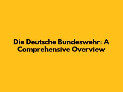 Die Deutsche Bundeswehr: A Comprehensive Overview