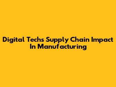 Digital Tech's Supply Chain Impact In Manufacturing