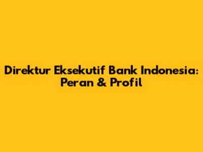 Direktur Eksekutif Bank Indonesia: Peran & Profil