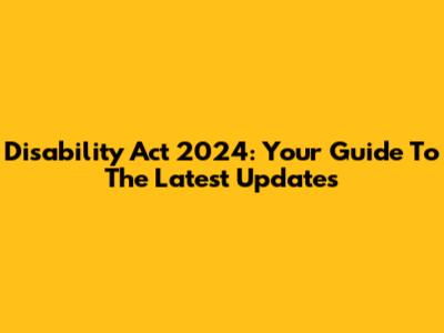Disability Act 2024: Your Guide To The Latest Updates