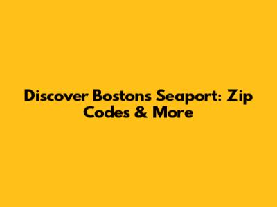 Discover Boston's Seaport: Zip Codes & More