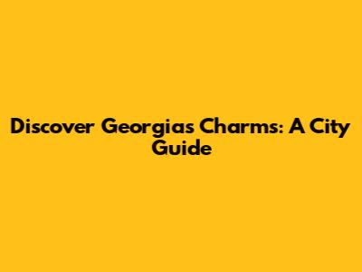 Discover Georgia's Charms: A City Guide