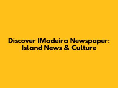 Discover IMadeira Newspaper: Island News & Culture