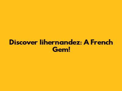 Discover Iihernandez: A French Gem!