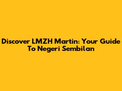 Discover LMZH Martin: Your Guide To Negeri Sembilan