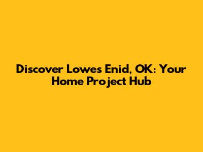 Discover Lowe's Enid, OK: Your Home Project Hub