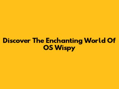 Discover The Enchanting World Of "OS Wispy"