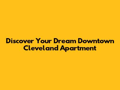 Discover Your Dream Downtown Cleveland Apartment